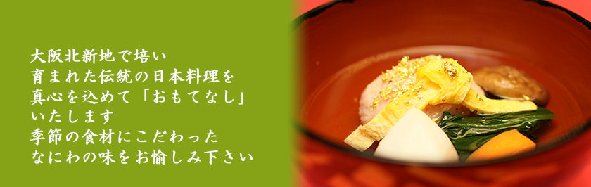 大阪北新地で培い育まれた伝統の日本料理を真心を込めて「おもてなし」いたします　季節の食材にこだわったなにわの味をお愉しみ下さい